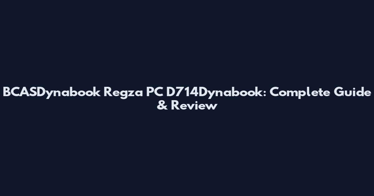BCASDynabook Regza PC D714Dynabook: Complete Guide & Review