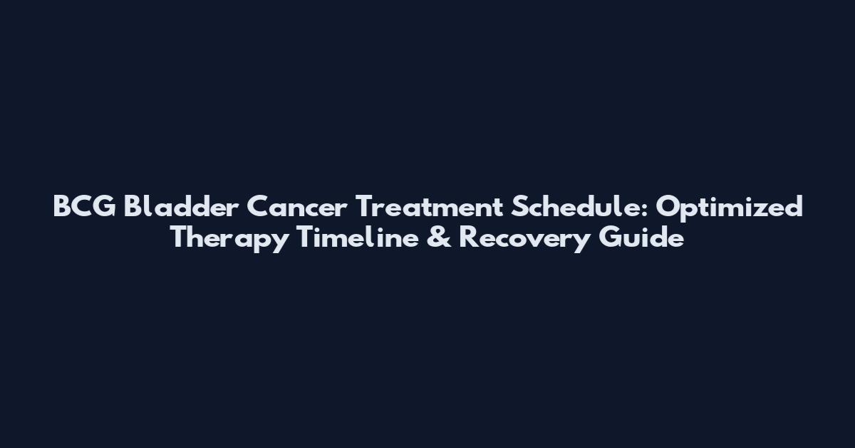 BCG Bladder Cancer Treatment Schedule: Optimized Therapy Timeline & Recovery Guide