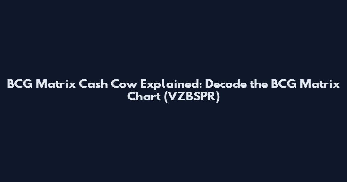 BCG Matrix Cash Cow Explained: Decode the BCG Matrix Chart (VZBSPR)