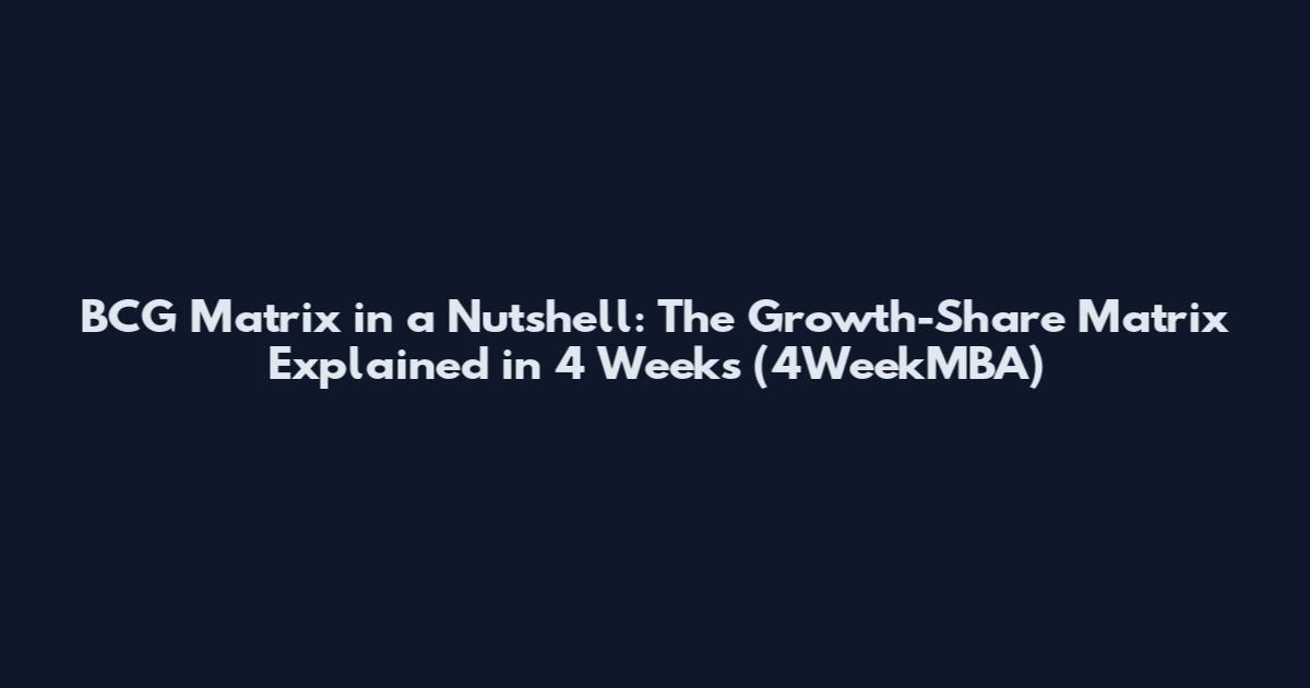 BCG Matrix in a Nutshell: The Growth-Share Matrix Explained in 4 Weeks (4WeekMBA)