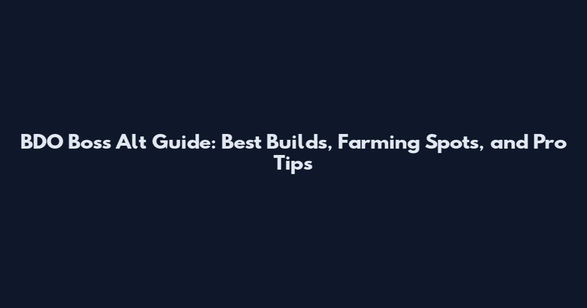 BDO Boss Alt Guide: Best Builds, Farming Spots, and Pro Tips