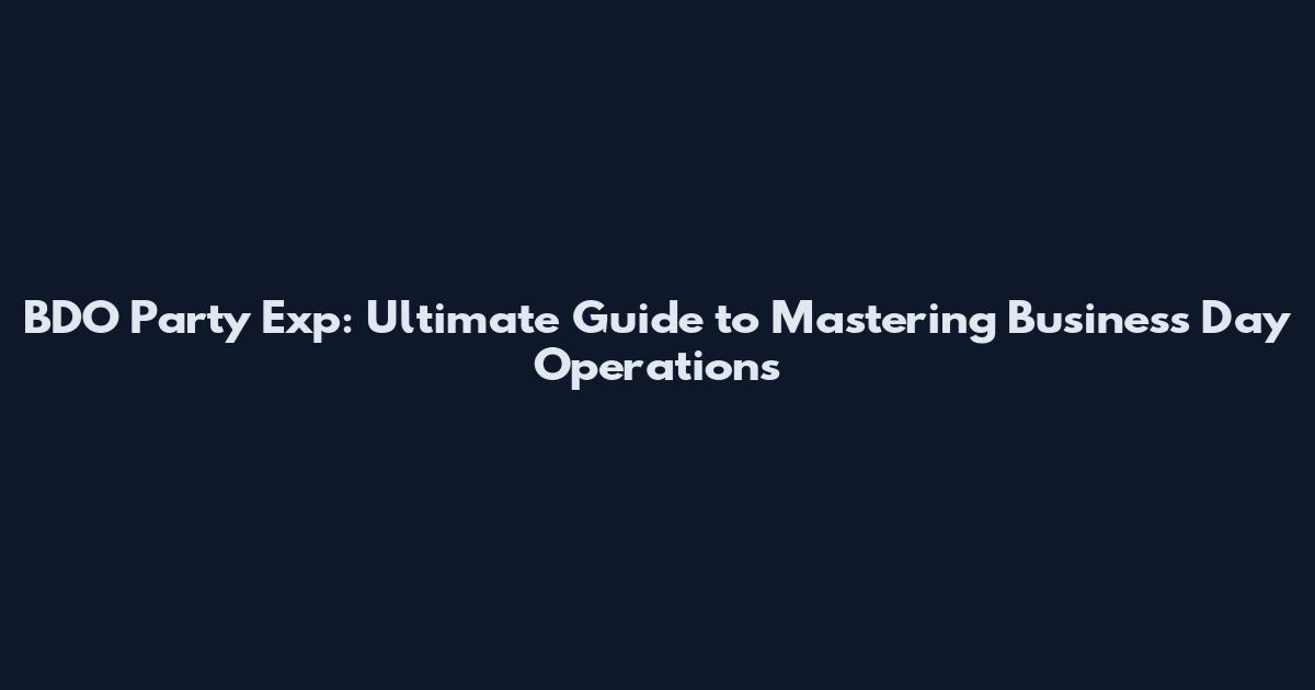 BDO Party Exp: Ultimate Guide to Mastering Business Day Operations