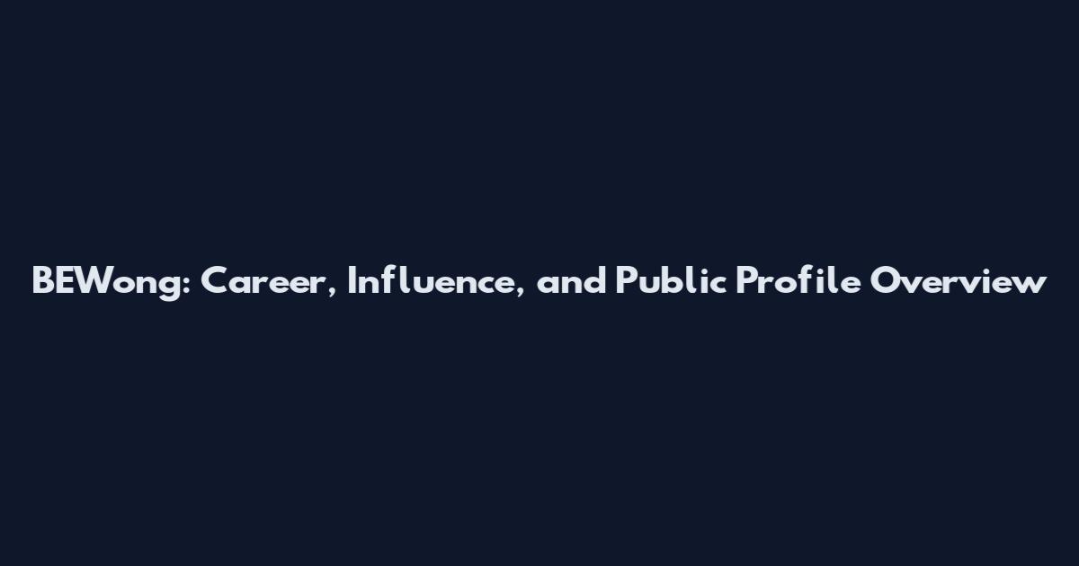 BEWong: Career, Influence, and Public Profile Overview