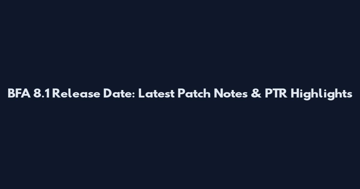 BFA 8.1 Release Date: Latest Patch Notes & PTR Highlights