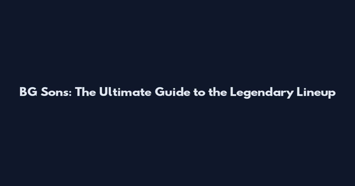 BG Sons: The Ultimate Guide to the Legendary Lineup