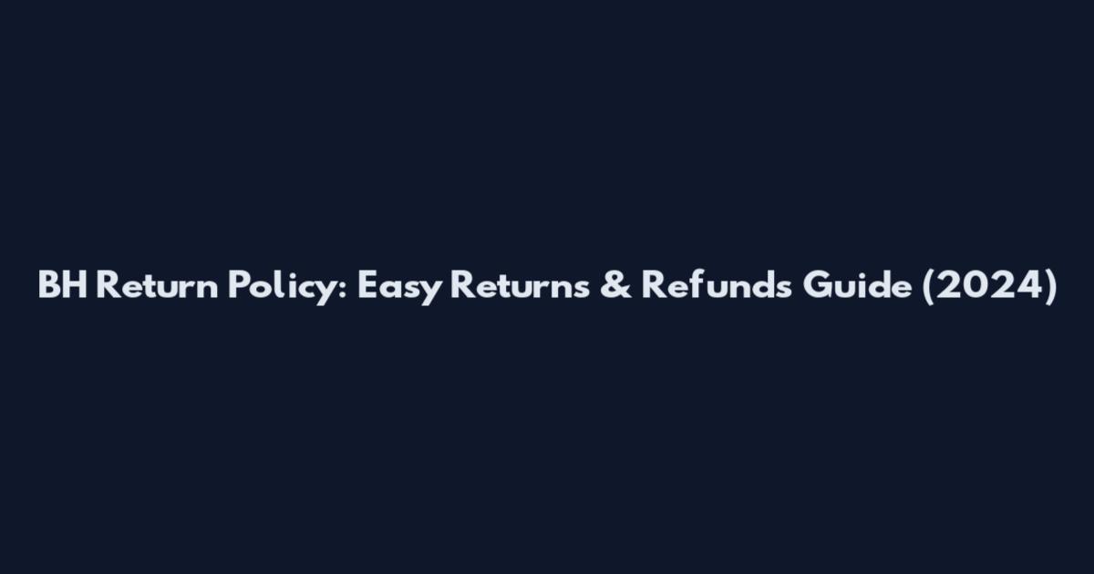BH Return Policy: Easy Returns & Refunds Guide (2024)