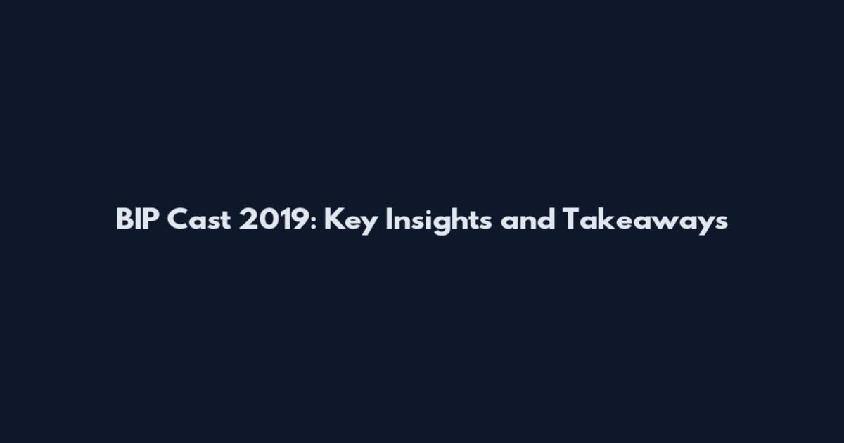 BIP Cast 2019: Key Insights and Takeaways