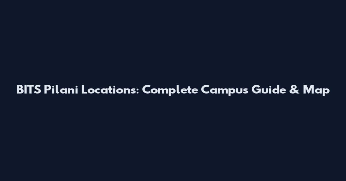 BITS Pilani Locations: Complete Campus Guide & Map