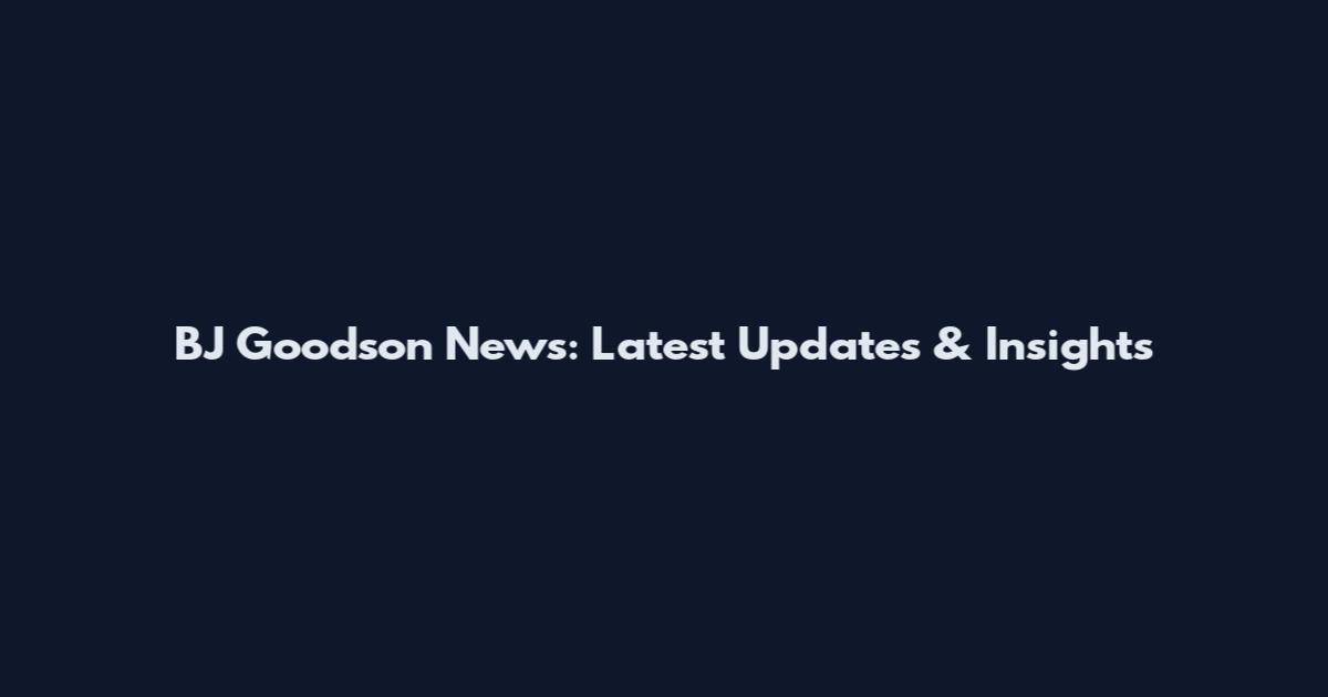 BJ Goodson News: Latest Updates & Insights
