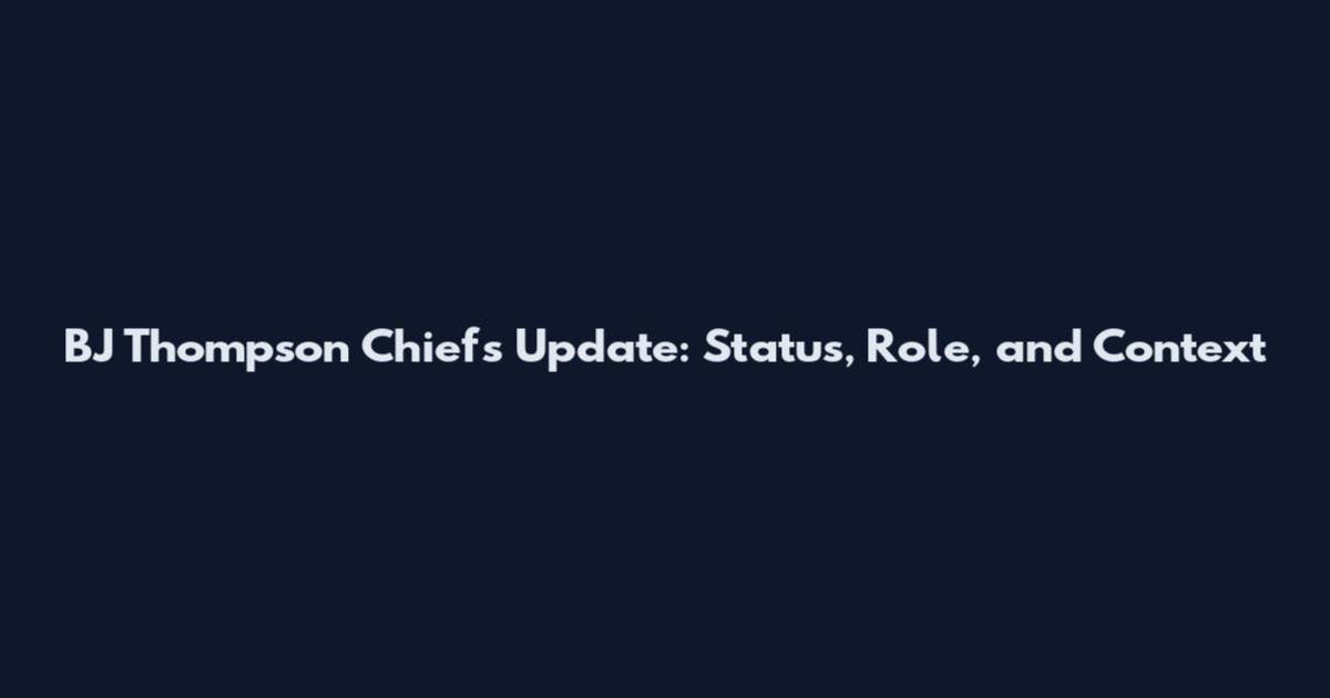 BJ Thompson Chiefs Update: Status, Role, and Context