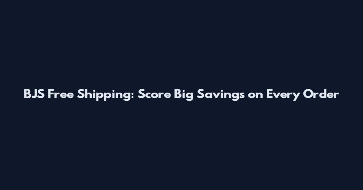 BJS Free Shipping: Score Big Savings on Every Order