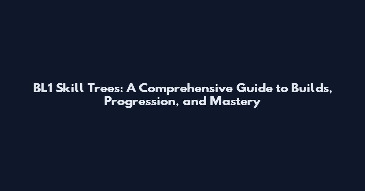 BL1 Skill Trees: A Comprehensive Guide to Builds, Progression, and Mastery