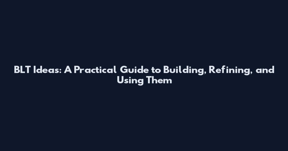 BLT Ideas: A Practical Guide to Building, Refining, and Using Them