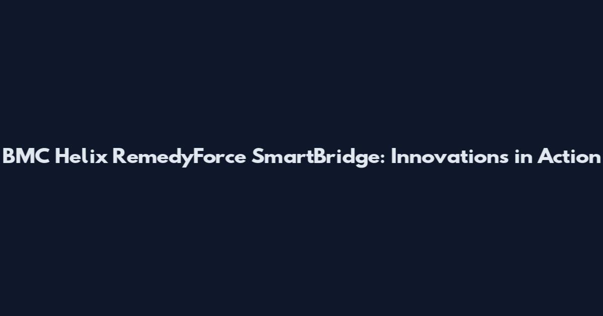 BMC Helix RemedyForce SmartBridge: Innovations in Action