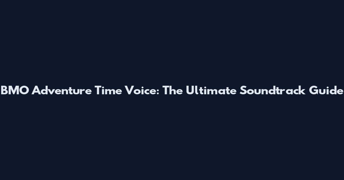 BMO Adventure Time Voice: The Ultimate Soundtrack Guide