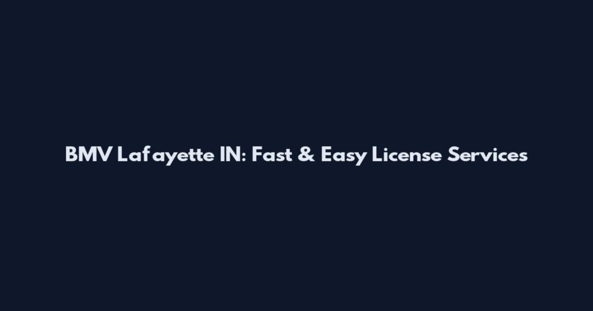 BMV Lafayette IN: Fast & Easy License Services