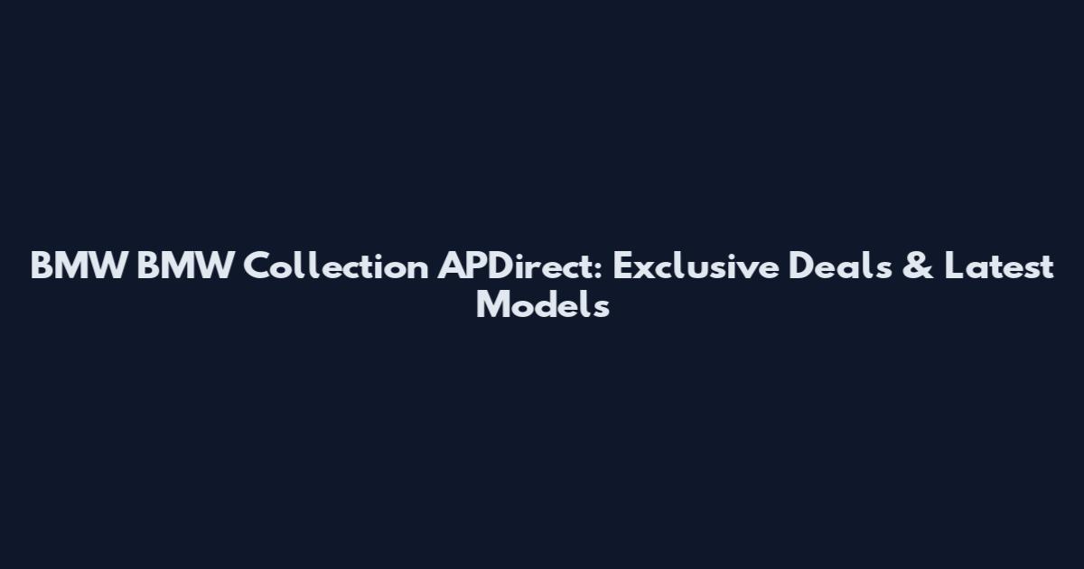 BMW BMW Collection APDirect: Exclusive Deals & Latest Models