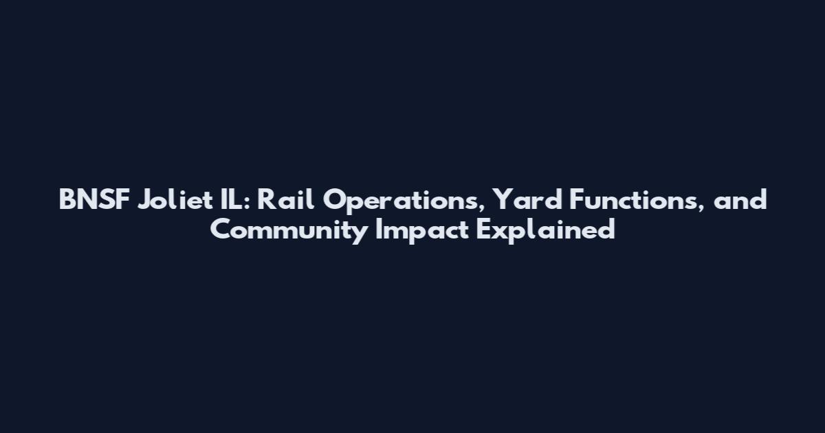 BNSF Joliet IL: Rail Operations, Yard Functions, and Community Impact Explained