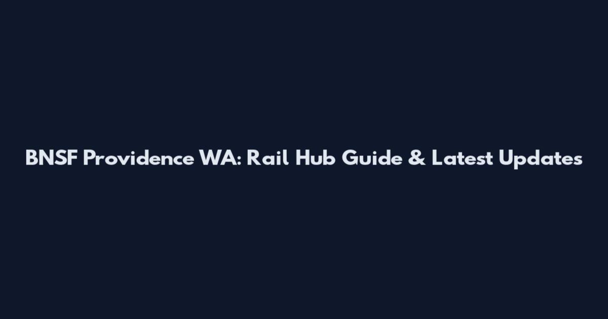 BNSF Providence WA: Rail Hub Guide & Latest Updates