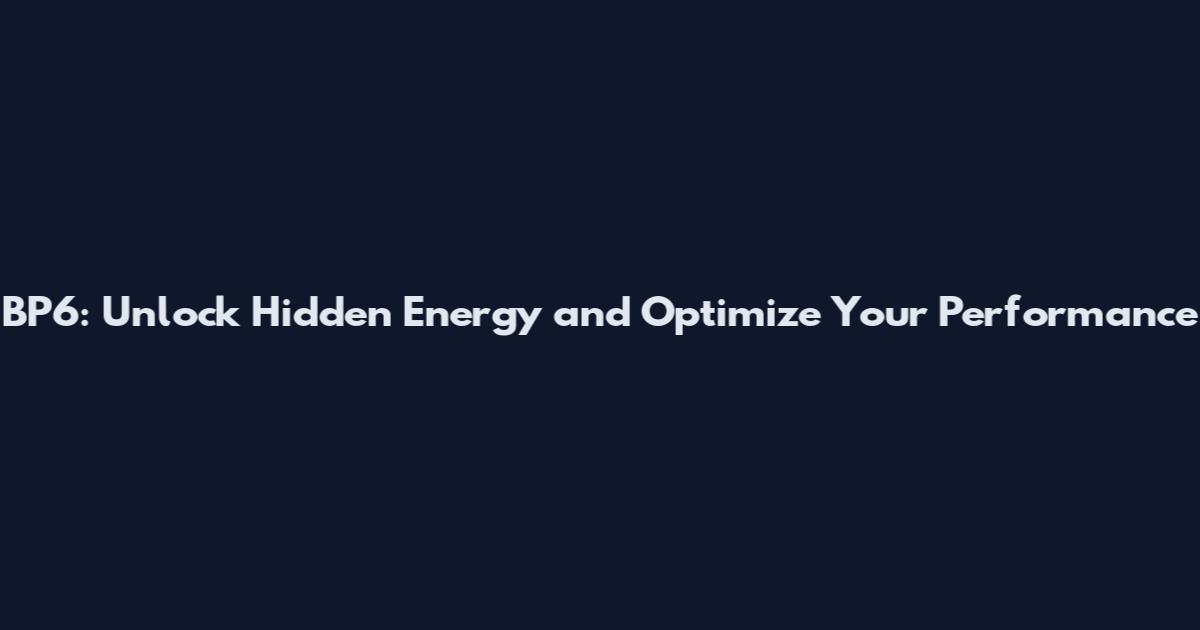 BP6: Unlock Hidden Energy and Optimize Your Performance