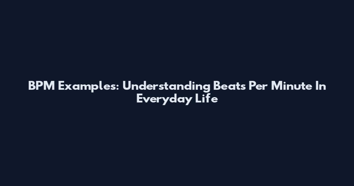 BPM Examples: Understanding Beats Per Minute In Everyday Life