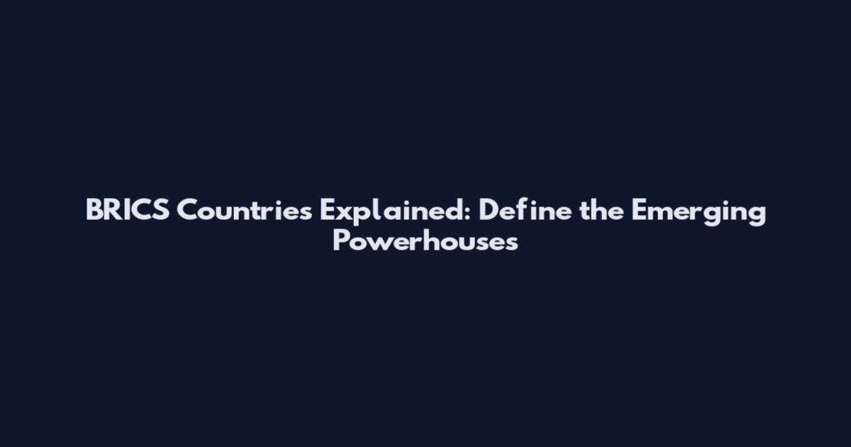 BRICS Countries Explained: Define the Emerging Powerhouses