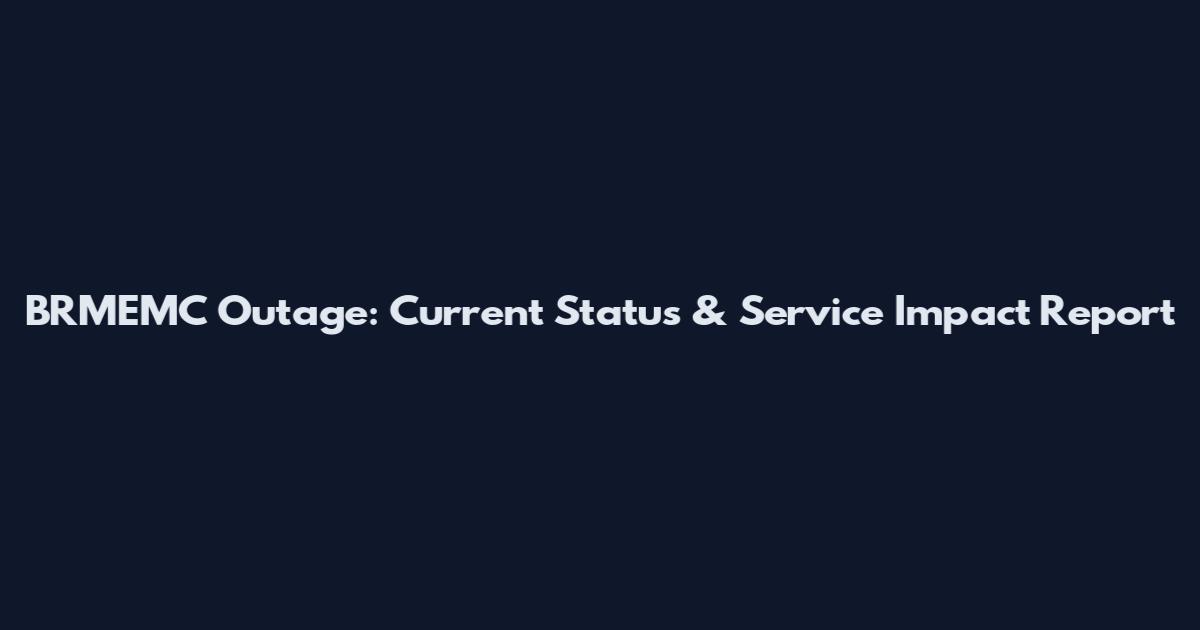 BRMEMC Outage: Current Status & Service Impact Report