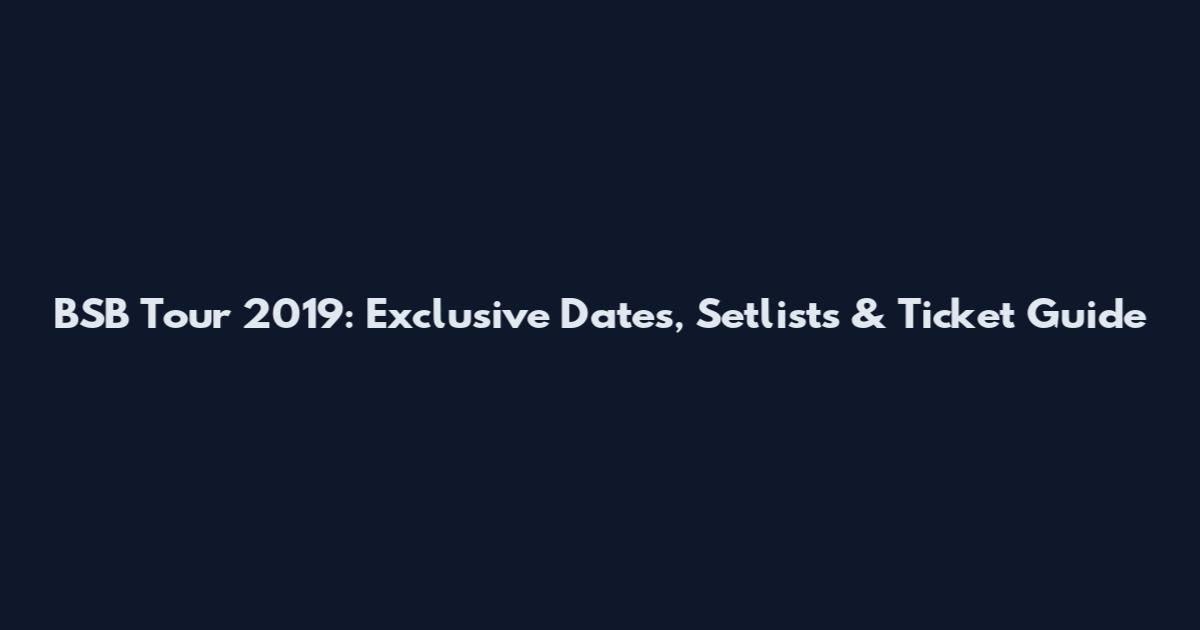 BSB Tour 2019: Exclusive Dates, Setlists & Ticket Guide