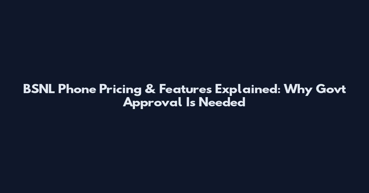 BSNL Phone Pricing & Features Explained: Why Govt Approval Is Needed