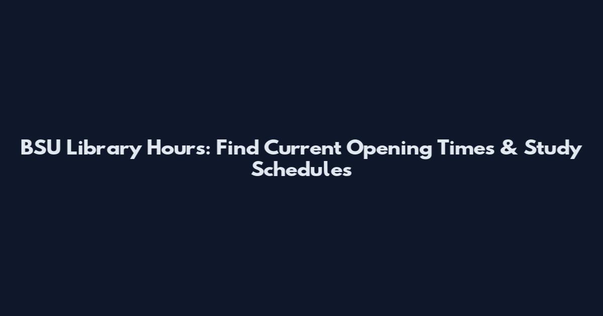 BSU Library Hours: Find Current Opening Times & Study Schedules