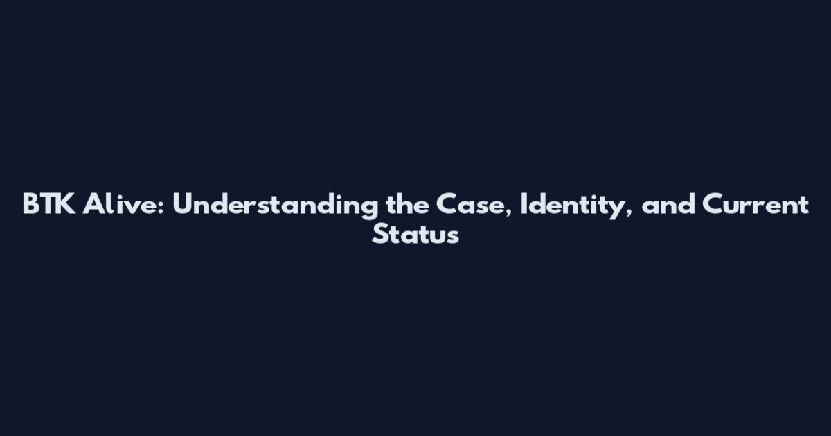 BTK Alive: Understanding the Case, Identity, and Current Status