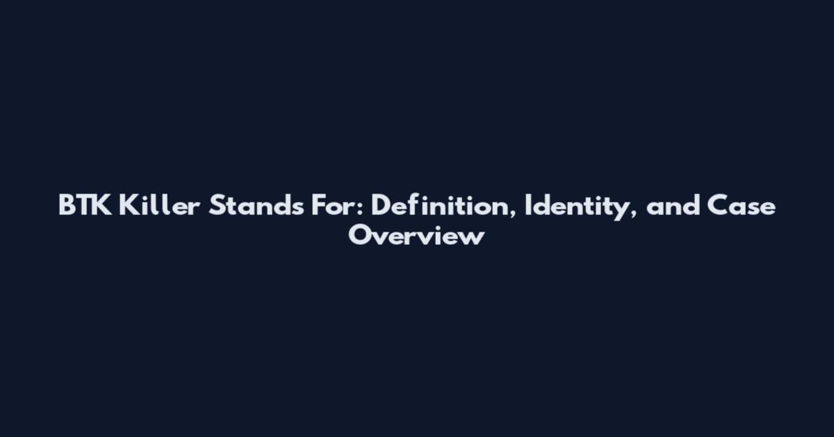 BTK Killer Stands For: Definition, Identity, and Case Overview