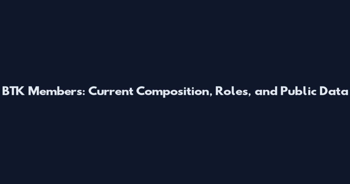 BTK Members: Current Composition, Roles, and Public Data