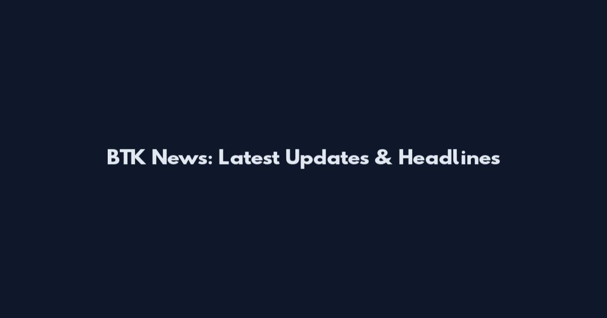 BTK News: Latest Updates & Headlines