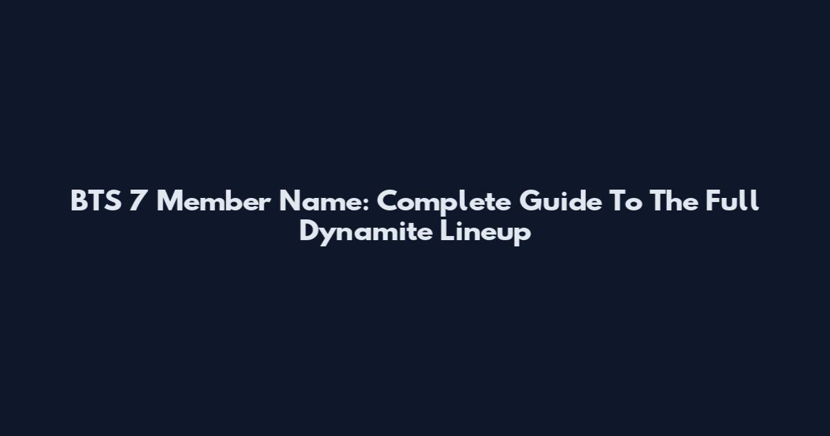 BTS 7 Member Name: Complete Guide To The Full Dynamite Lineup