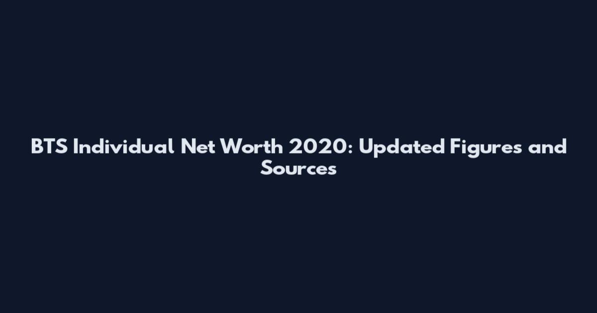 BTS Individual Net Worth 2020: Updated Figures and Sources