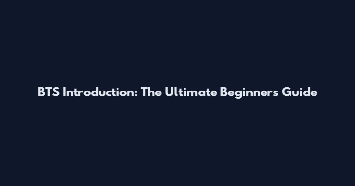 BTS Introduction: The Ultimate Beginner's Guide