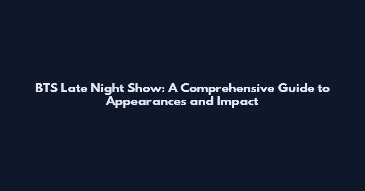 BTS Late Night Show: A Comprehensive Guide to Appearances and Impact