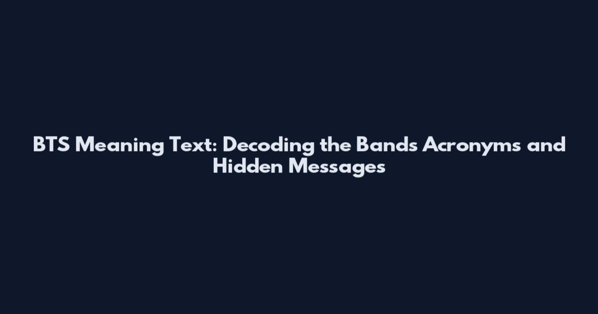 BTS Meaning Text: Decoding the Band's Acronyms and Hidden Messages