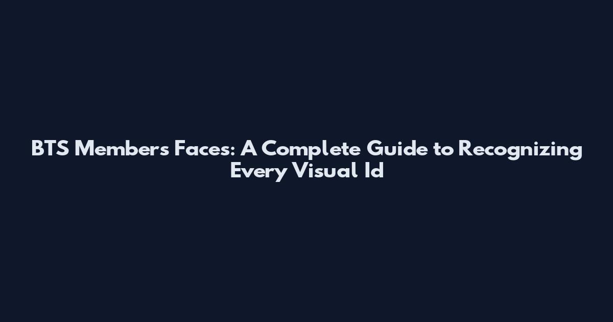 BTS Members' Faces: A Complete Guide to Recognizing Every Visual Id