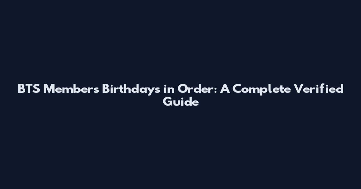 BTS Members Birthdays in Order: A Complete Verified Guide