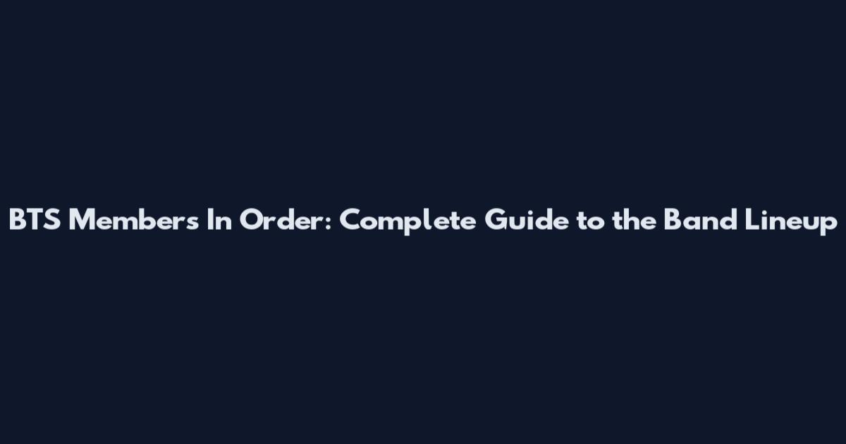 BTS Members In Order: Complete Guide to the Band Lineup