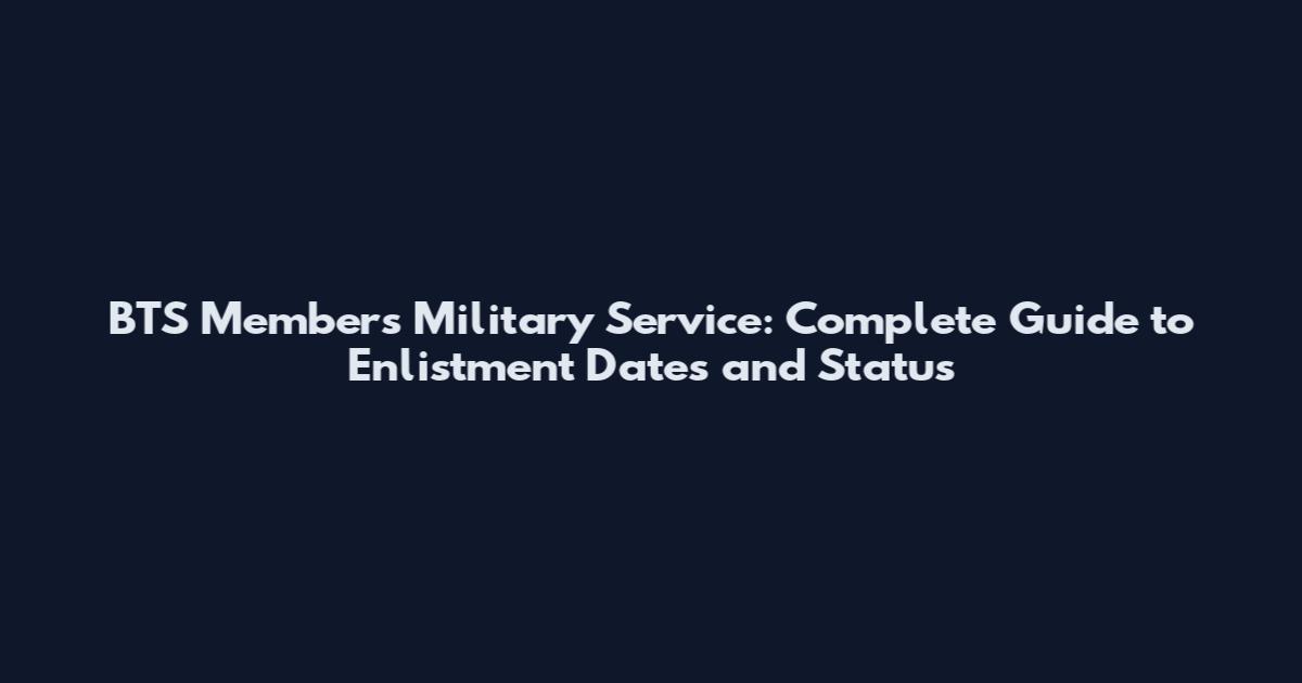 BTS Members Military Service: Complete Guide to Enlistment Dates and Status