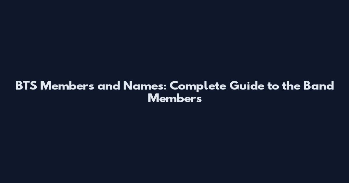 BTS Members and Names: Complete Guide to the Band Members