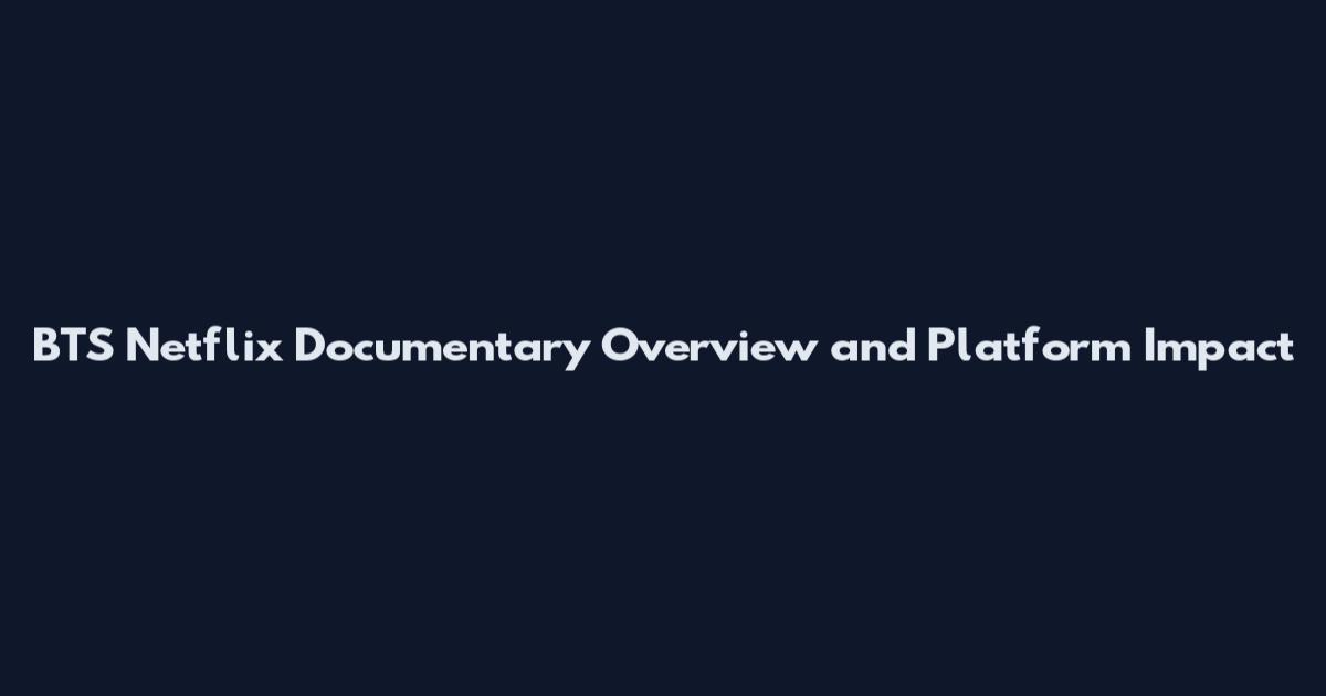 BTS Netflix Documentary Overview and Platform Impact