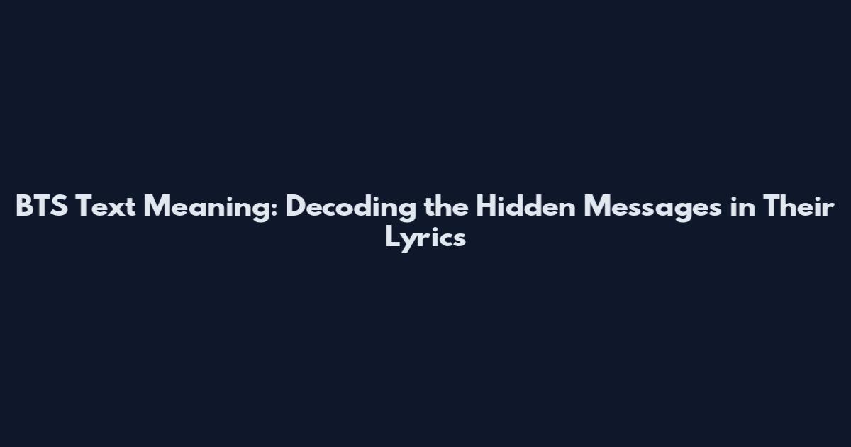 BTS Text Meaning: Decoding the Hidden Messages in Their Lyrics