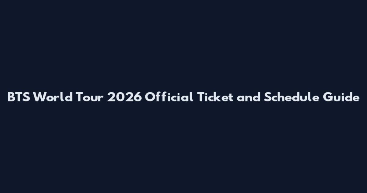 BTS World Tour 2026 Official Ticket and Schedule Guide