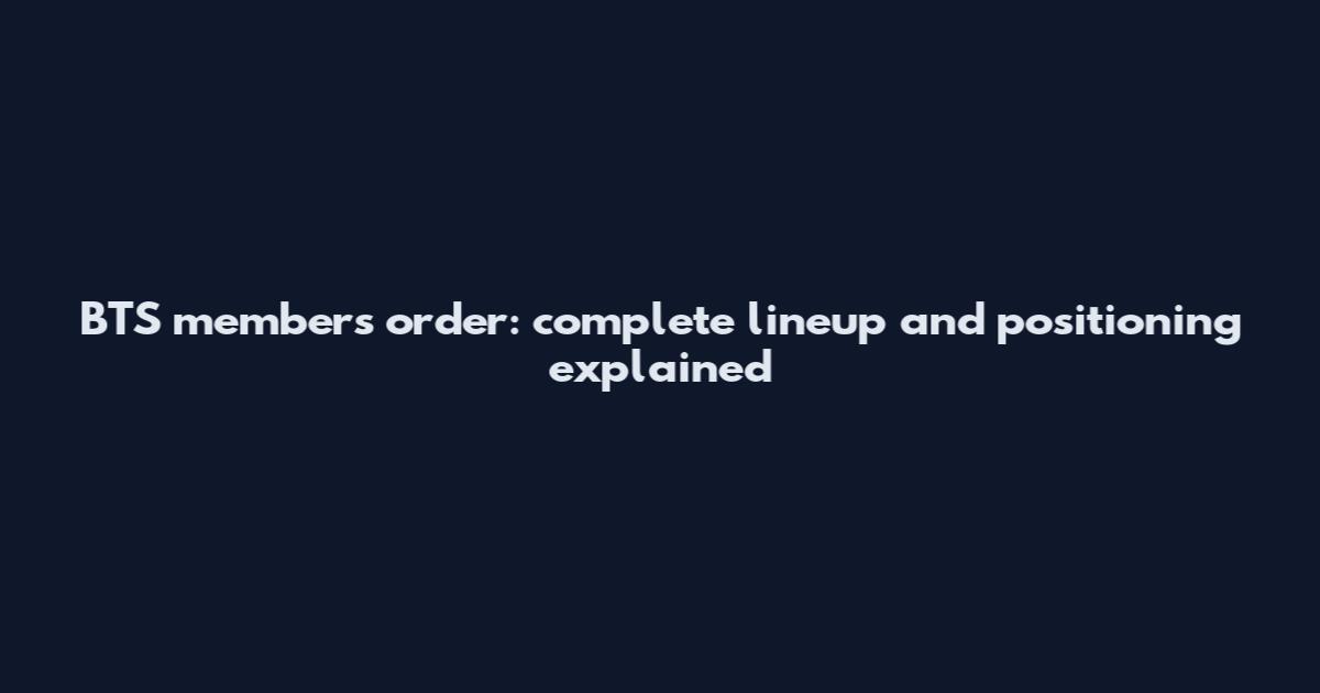 BTS members order: complete lineup and positioning explained