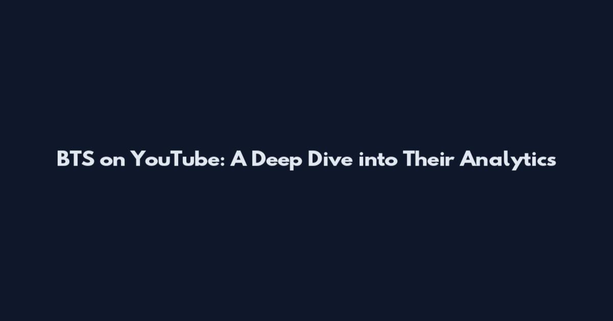 BTS on YouTube: A Deep Dive into Their Analytics