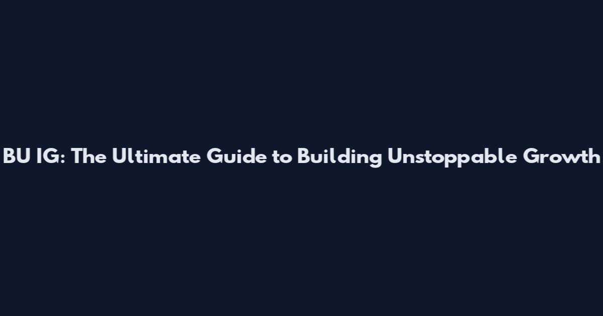 BU IG: The Ultimate Guide to Building Unstoppable Growth